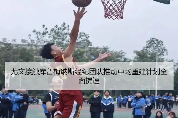尤文接触库普梅纳斯经纪团队推动中场重建计划全面提速
